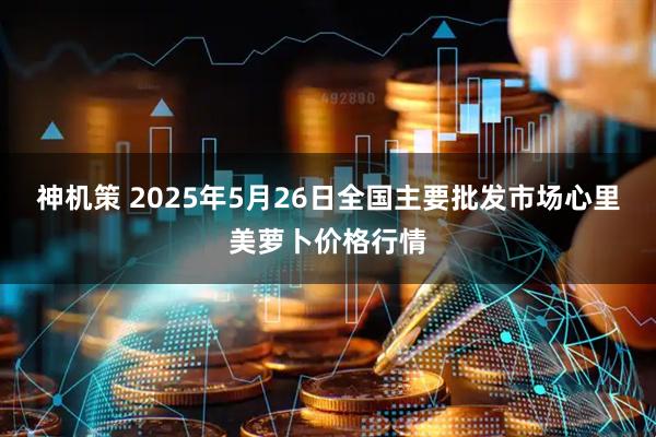 神机策 2025年5月26日全国主要批发市场心里美萝卜价格行情