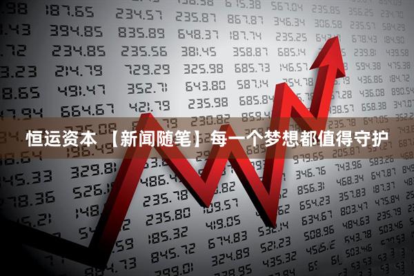 恒运资本 【新闻随笔】每一个梦想都值得守护