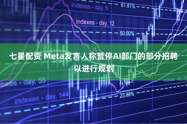 七星配资 Meta发言人称暂停AI部门的部分招聘以进行规划