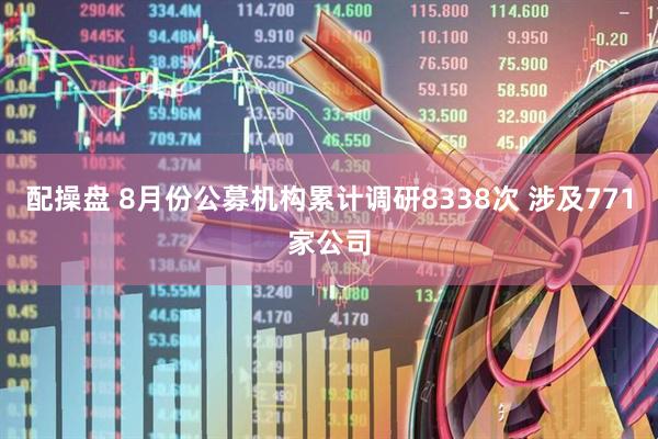 配操盘 8月份公募机构累计调研8338次 涉及771家公司
