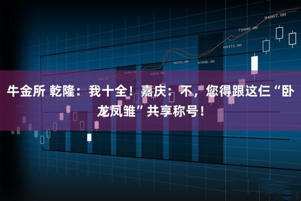 牛金所 乾隆：我十全！嘉庆：不，您得跟这仨“卧龙凤雏”共享称号！