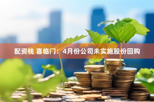 配资栈 喜临门：4月份公司未实施股份回购