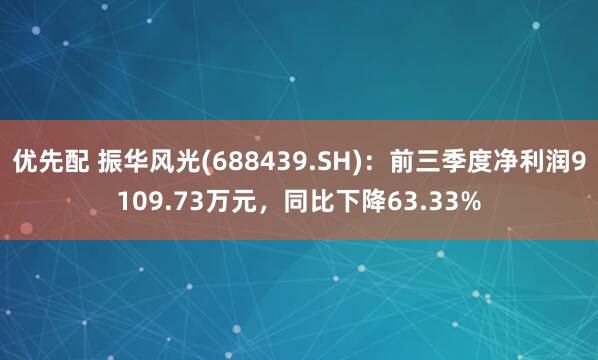 优先配 振华风光(688439.SH)：前三季度净利润9109.73万元，同比下降63.33%