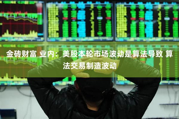 金砖财富 业内：美股本轮市场波动是算法导致 算法交易制造波动