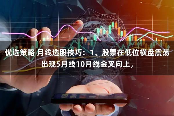 优选策略 月线选股技巧：1、股票在低位横盘震荡出现5月线10月线金叉向上，