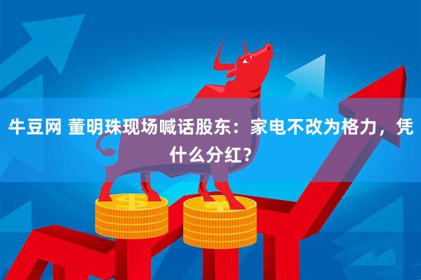 牛豆网 董明珠现场喊话股东：家电不改为格力，凭什么分红？
